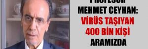 Profesör Mehmet Ceyhan: Virüs taşıyan 400 bin kişi aramızda dolaşıyor