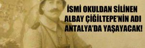 İsmi okuldan silinen Albay Çiğiltepe’nin adı Antalya’da yaşayacak!