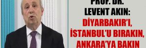 Prof. Dr. Levent Akın: Diyarbakır’ı, İstanbul’u bırakın, Ankara’ya bakın
