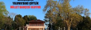 Atatürk’ün Türk milletine bağışladığı Yalova’daki çiftlik Millet Bahçesi oluyor