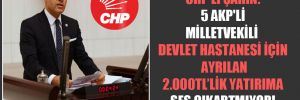 CHP’li Şahin: 5 AKP’li milletvekili devlet hastanesi için ayrılan 2.000TL’lik yatırıma ses çıkartmıyor!