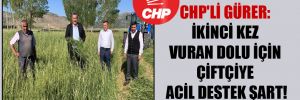 CHP’li Gürer: ikinci kez vuran dolu için çiftçiye acil destek şart!