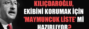 Kılıçdaroğlu, ekibini korumak için ‘maymuncuk liste’ mi hazırlıyor?