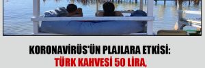 Koronavirüs’ün plajlara etkisi: Türk kahvesi 50 lira, loca 3 bin lira oldu