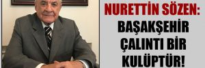 Nurettin Sözen: Başakşehir çalıntı bir kulüptür!