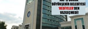 Borç batağındaki AKP’li Bursa Büyükşehir Belediyesi ‘hediyeler’den vazgeçmedi!