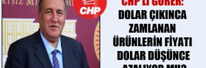 CHP’li Gürer: Dolar çıkınca zamlanan ürünlerin fiyatı Dolar düşünce azalıyor mu?