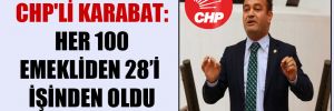 CHP’li Karabat: Her 100 emekliden 28’i işinden oldu
