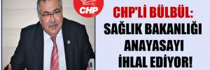 CHP’li Bülbül: Sağlık Bakanlığı Anayasayı ihlal ediyor!