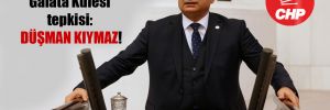 CHP’li Aydoğan’dan Galata Kulesi tepkisi: Düşman kıymaz!