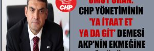 Umut Oran: CHP yönetiminin ‘ya itaat et ya da git’ demesi AKP’nin ekmeğine yağ sürüyor!