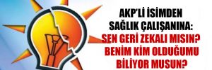 AKP’li isimden sağlık çalışanına: Sen geri zekalı mısın? Benim kim olduğumu biliyor musun?