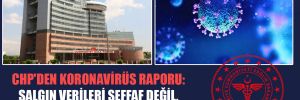 CHP’den Koronavirüs raporu: Salgın verileri şeffaf değil, normalleşmeye erken geçildi