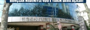 Esenyurt Belediyesi’ne AKP döneminden kalan borçlar nedeniyle 400’e yakın dava açıldı!