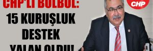 CHP’li Bülbül: 15 kuruşluk destek yalan oldu!