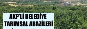 AKP’li belediye tarımsal arazileri imara açıyor