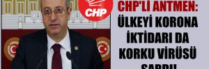 CHP’li Antmen: Ülkeyi korona iktidarı da korku virüsü sardı!