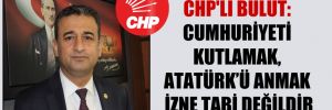 CHP’li Bulut: Cumhuriyeti kutlamak, Atatürk’ü anmak izne tabi değildir