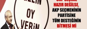 ‘CHP seçime hazır değilse, AKP seçmeninin partisine tüm desteğinin bitmesi mi bekleniliyor?’