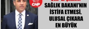 CHP’li Şahin: Sağlık Bakanı’nın istifa etmesi, ulusal çıkara en büyük hizmettir!