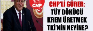 CHP’li Gürer: Tüy dökücü krem üretmek TKİ’nin neyine?
