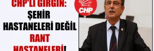 CHP’li Girgin: Şehir hastaneleri değil rant hastaneleri!
