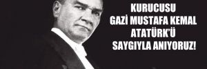 Cumhuriyetin kurucusu Gazi Mustafa Kemal Atatürk’ü saygıyla anıyoruz!