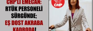 CHP’li Emecan: RTÜK personeli sürgünde; eş dost akraba kadroda!