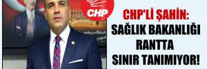 CHP’li Şahin: Sağlık Bakanlığı rantta sınır tanımıyor!