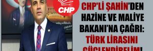 CHP’li Şahin’den Hazine ve Maliye Bakanı’na çağrı: Türk Lirasını güçlendirelim!