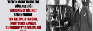 ‘MEB’in öğretmenlere düzenlediği ‘medeniyet bilinci’ seminerinde tek kelime Atatürk, Kurtuluş Savaşı, cumhuriyet devrimleri yok’
