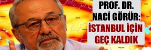 Prof. Dr. Naci Görür: İstanbul için geç kaldık