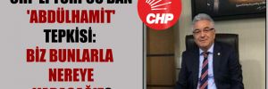 CHP’li Turpcu’dan ‘Abdülhamit’ tepkisi: Biz bunlarla nereye varacağız?