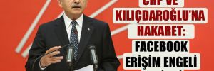 CHP ve Kılıçdaroğlu’na hakaret: Facebook erişim engeli getirdi