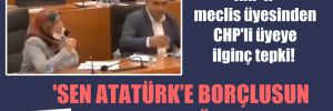 AKP’li meclis üyesinden CHP’li üyeye ilginç tepki! ‘Sen Atatürk’e borçlusun ben Erdoğan’a’