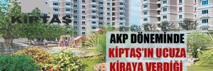 AKP döneminde Kiptaş’ın ucuza kiraya verdiği mülkler!
