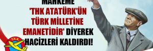 Mahkeme ‘THK Atatürk’ün Türk milletine emanetidir’ diyerek hacizleri kaldırdı!
