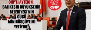 CHP’li Aytekin: Balıkesir Büyükşehir Belediyesi’nin gücü minibüsçüye mi yetiyor?