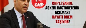 CHP’li Şahin: Askeri hastanelerin açılması hayati önem taşıyor!