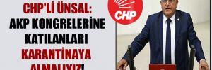 CHP’li Ünsal: AKP kongrelerine katılanları karantinaya almalıyız!