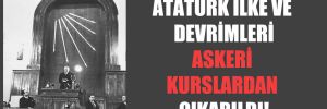 Atatürk ilke ve devrimleri askeri kurslardan çıkarıldı!