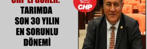 CHP’li Gürer: Tarımda son 30 yılın en sorunlu dönemi yaşanıyor!
