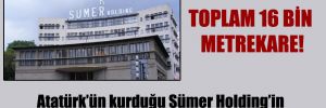 Atatürk’ün kurduğu Sümer Holding’in üç arazisi daha satıldı!