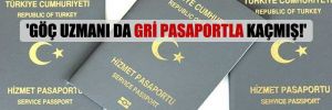 ‘Göç uzmanı da gri pasaportla kaçmış!’