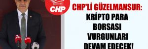 CHP’li Güzelmansur: Kripto para borsası vurgunları devam edecek!