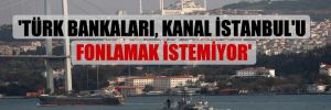 ‘Türk bankaları, Kanal İstanbul’u fonlamak istemiyor’