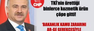 CHP’li Gök: TKİ’nin ürettiği binlerce kozmetik ürün çöpe gitti!