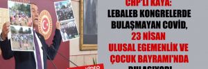 CHP’li Kaya: Lebaleb kongrelerde bulaşmayan Covid, 23 Nisan Ulusal Egemenlik ve Çocuk Bayramı’nda bulaşıyor!