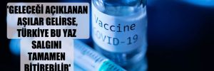 ‘Geleceği açıklanan aşılar gelirse, Türkiye bu yaz salgını tamamen bitirebilir’