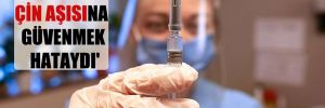 ‘Yalnız Çin aşısına güvenmek hataydı’